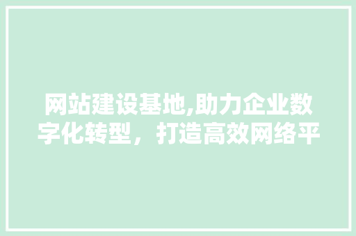 网站建设基地,助力企业数字化转型，打造高效网络平台 建站教程