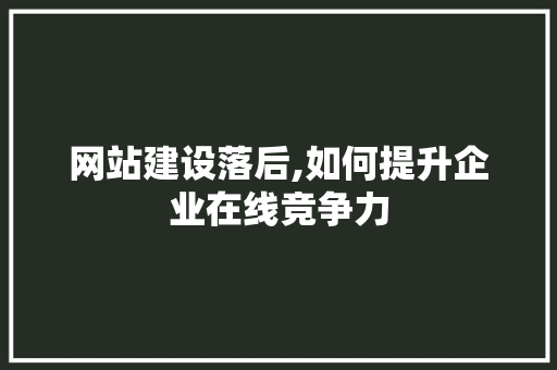 网站建设落后,如何提升企业在线竞争力 服务器/数据库