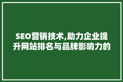 SEO营销技术,助力企业提升网站排名与品牌影响力的方法
