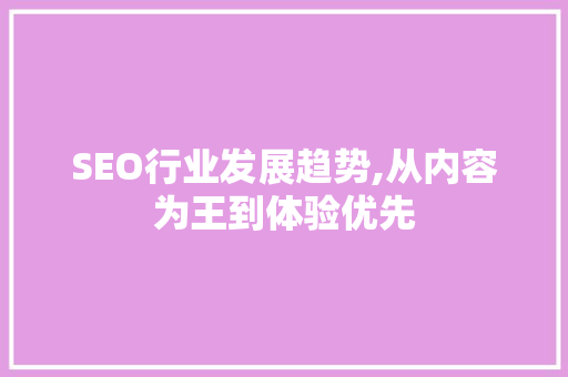 SEO行业发展趋势,从内容为王到体验优先 SEO行业发展趋势,从内容为王到体验优先 友链在线