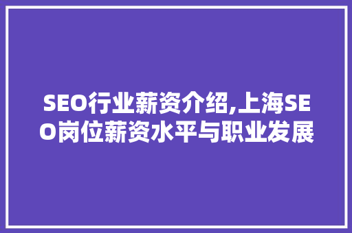 SEO行业薪资介绍,上海SEO岗位薪资水平与职业发展前景 SEO行业薪资介绍,上海SEO岗位薪资水平与职业发展前景 建站教程