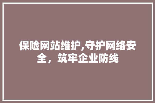 保险网站维护,守护网络安全，筑牢企业防线