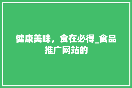 健康美味，食在必得_食品推广网站的