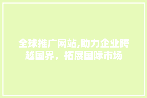 全球推广网站,助力企业跨越国界，拓展国际市场