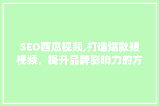 SEO西瓜视频,打造爆款短视频，提升品牌影响力的方法 SEO西瓜视频,打造爆款短视频，提升品牌影响力的方法 友链在线