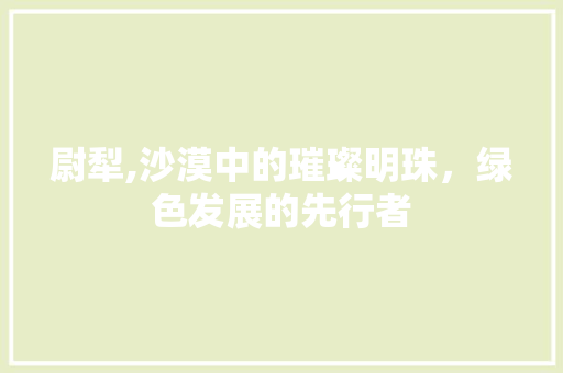 尉犁,沙漠中的璀璨明珠，绿色发展的先行者 SEO教程