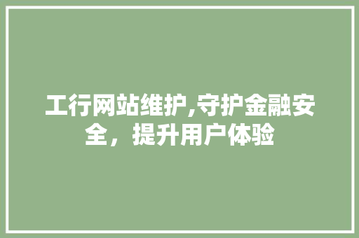 工行网站维护,守护金融安全，提升用户体验