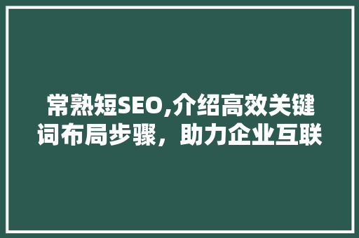 常熟短SEO,介绍高效关键词布局步骤，助力企业互联网营销 Web前端