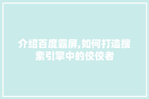 介绍百度霸屏,如何打造搜索引擎中的佼佼者