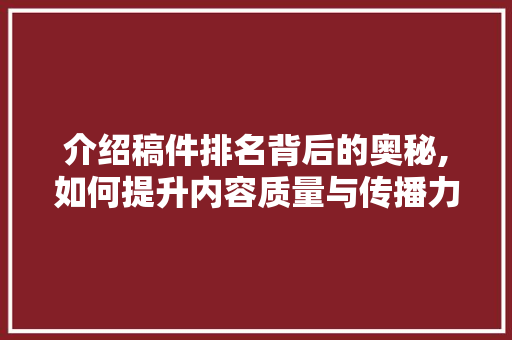 介绍稿件排名背后的奥秘,如何提升内容质量与传播力