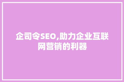 企司令SEO,助力企业互联网营销的利器 SEO教程