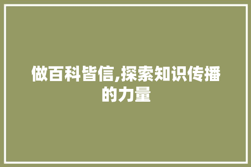做百科皆信,探索知识传播的力量