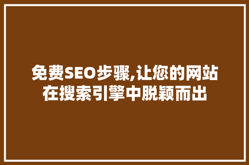 免费SEO步骤,让您的网站在搜索引擎中脱颖而出