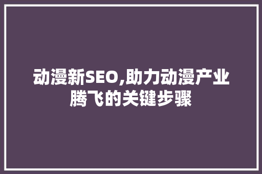 动漫新SEO,助力动漫产业腾飞的关键步骤 服务器/数据库