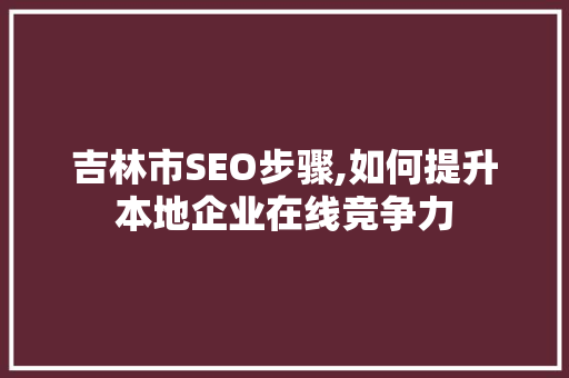 吉林市SEO步骤,如何提升本地企业在线竞争力