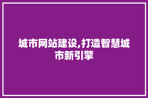 城市网站建设,打造智慧城市新引擎 建站教程