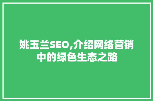 姚玉兰SEO,介绍网络营销中的绿色生态之路