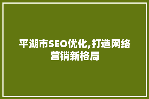 平湖市SEO优化,打造网络营销新格局