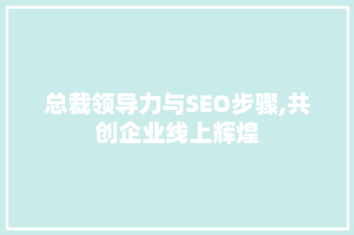 总裁领导力与SEO步骤,共创企业线上辉煌