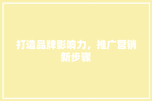打造品牌影响力，推广营销新步骤