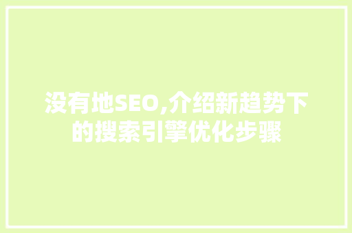 没有地SEO,介绍新趋势下的搜索引擎优化步骤