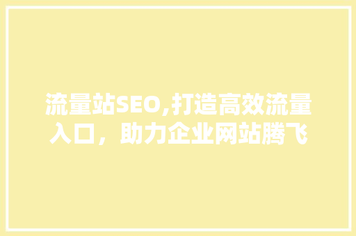 流量站SEO,打造高效流量入口，助力企业网站腾飞