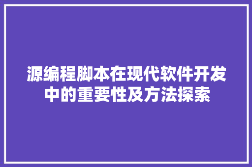 源编程脚本在现代软件开发中的重要性及方法探索