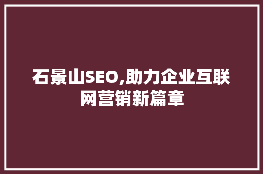 石景山SEO,助力企业互联网营销新篇章