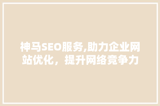 神马SEO服务,助力企业网站优化，提升网络竞争力 服务器/数据库
