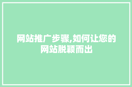 网站推广步骤,如何让您的网站脱颖而出