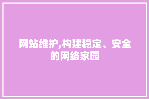网站维护,构建稳定、安全的网络家园