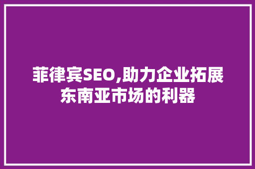 菲律宾SEO,助力企业拓展东南亚市场的利器