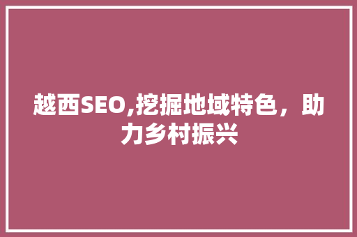 越西SEO,挖掘地域特色，助力乡村振兴