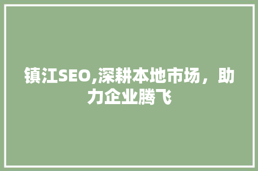 镇江SEO,深耕本地市场，助力企业腾飞