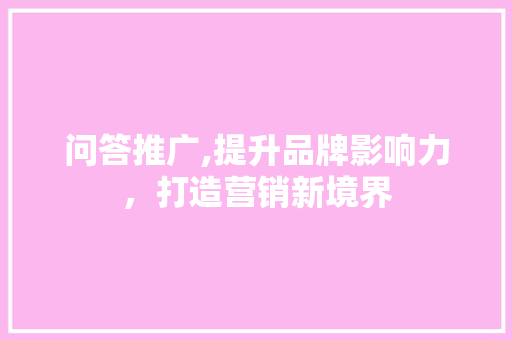 问答推广,提升品牌影响力，打造营销新境界