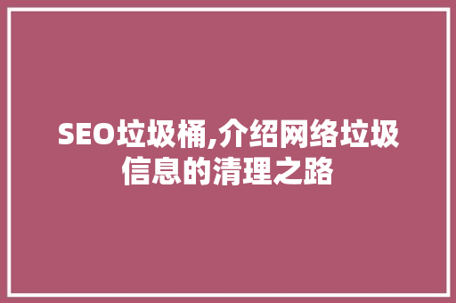 SEO垃圾桶,介绍网络垃圾信息的清理之路 Web前端