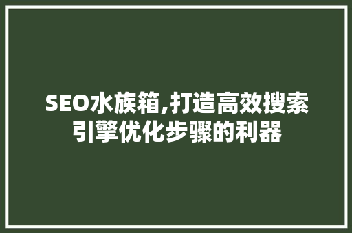 SEO水族箱,打造高效搜索引擎优化步骤的利器 建站教程
