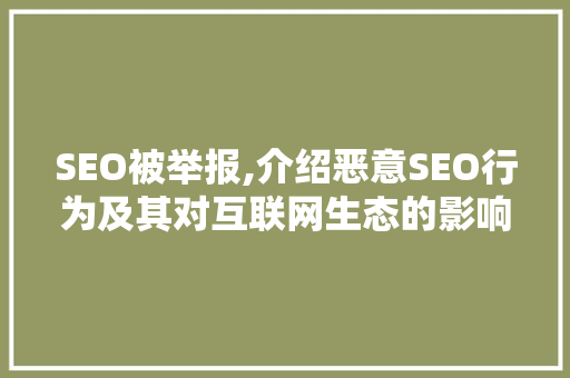 SEO被举报,介绍恶意SEO行为及其对互联网生态的影响 SEO教程