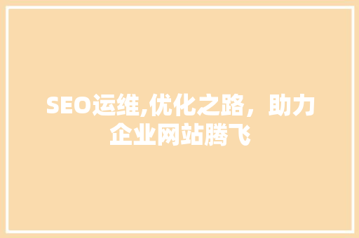 SEO运维,优化之路，助力企业网站腾飞 Web前端