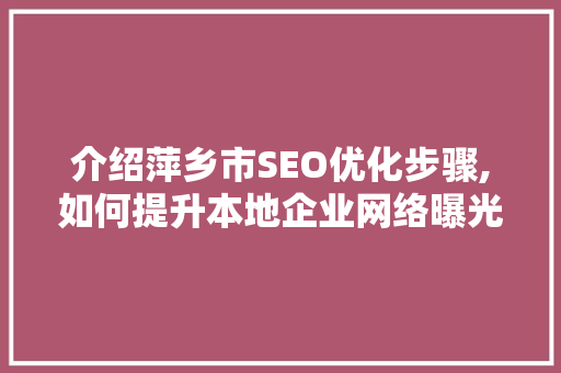 介绍萍乡市SEO优化步骤,如何提升本地企业网络曝光度