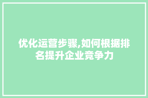 优化运营步骤,如何根据排名提升企业竞争力