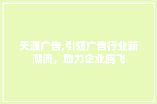 天涯广告,引领广告行业新潮流，助力企业腾飞 服务器/数据库