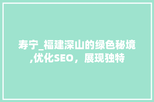 寿宁_福建深山的绿色秘境,优化SEO，展现独特 建站教程