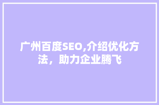 广州百度SEO,介绍优化方法，助力企业腾飞