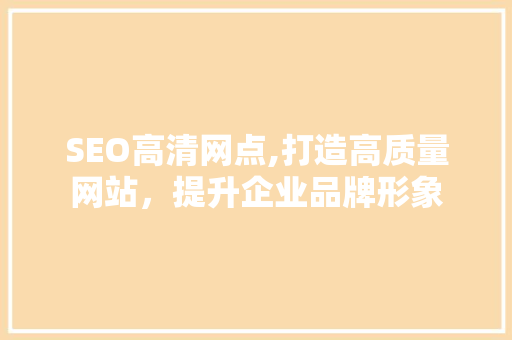 SEO高清网点,打造高质量网站，提升企业品牌形象
