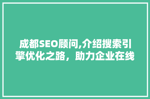 成都SEO顾问,介绍搜索引擎优化之路，助力企业在线腾飞