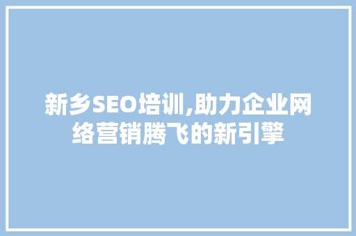 新乡SEO培训,助力企业网络营销腾飞的新引擎