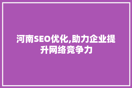 河南SEO优化,助力企业提升网络竞争力