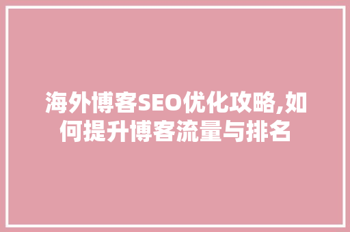 海外博客SEO优化攻略,如何提升博客流量与排名