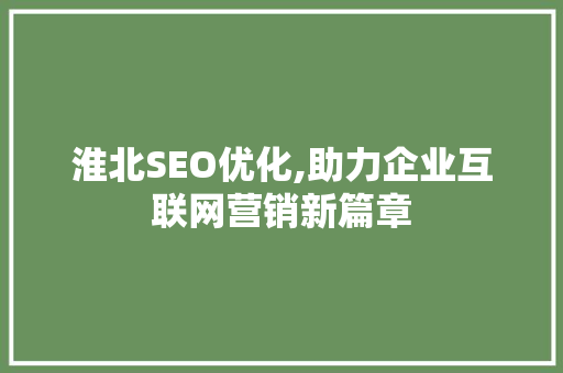 淮北SEO优化,助力企业互联网营销新篇章